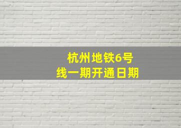 杭州地铁6号线一期开通日期