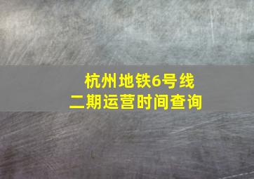 杭州地铁6号线二期运营时间查询