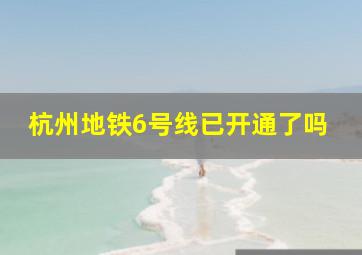 杭州地铁6号线已开通了吗