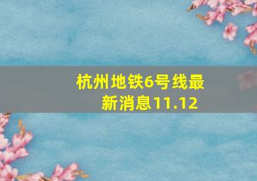 杭州地铁6号线最新消息11.12