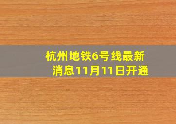 杭州地铁6号线最新消息11月11日开通