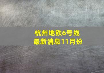 杭州地铁6号线最新消息11月份