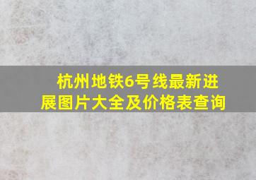 杭州地铁6号线最新进展图片大全及价格表查询