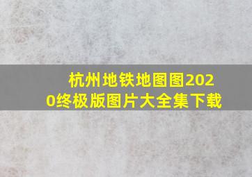 杭州地铁地图图2020终极版图片大全集下载