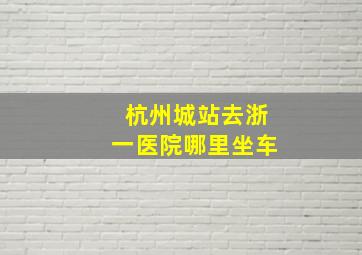 杭州城站去浙一医院哪里坐车