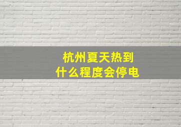 杭州夏天热到什么程度会停电