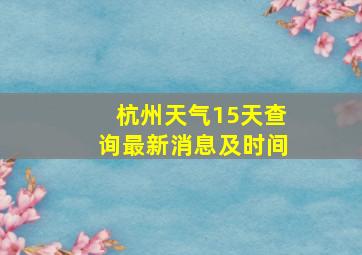 杭州天气15天查询最新消息及时间