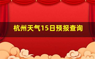 杭州天气15日预报查询