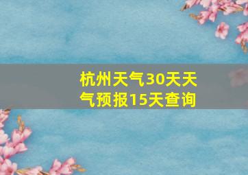 杭州天气30天天气预报15天查询