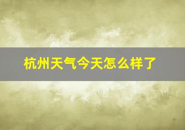 杭州天气今天怎么样了