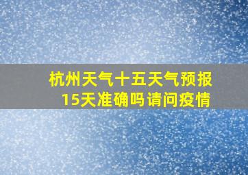 杭州天气十五天气预报15天准确吗请问疫情