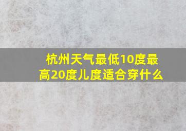 杭州天气最低10度最高20度儿度适合穿什么