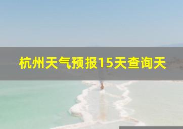 杭州天气预报15天查询天