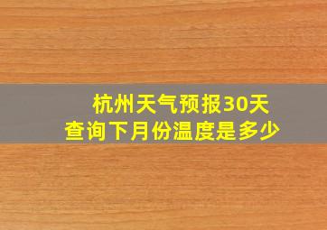 杭州天气预报30天查询下月份温度是多少