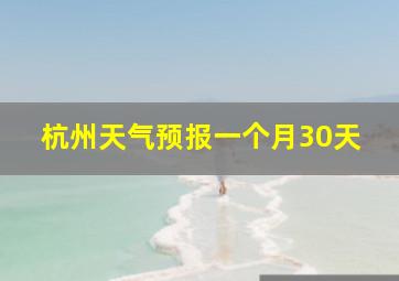 杭州天气预报一个月30天