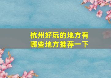 杭州好玩的地方有哪些地方推荐一下