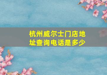 杭州威尔士门店地址查询电话是多少