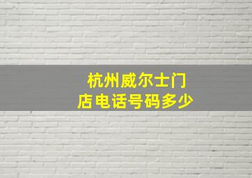 杭州威尔士门店电话号码多少