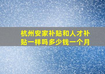 杭州安家补贴和人才补贴一样吗多少钱一个月