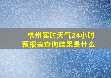 杭州实时天气24小时预报表查询结果是什么