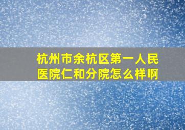 杭州市余杭区第一人民医院仁和分院怎么样啊