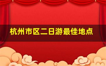 杭州市区二日游最佳地点