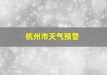 杭州市天气预警