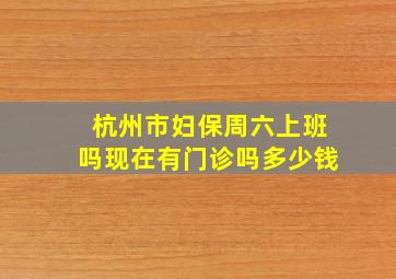 杭州市妇保周六上班吗现在有门诊吗多少钱