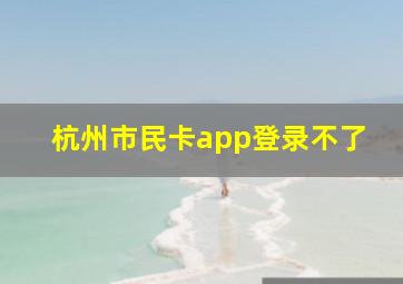 杭州市民卡app登录不了