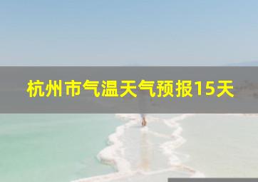 杭州市气温天气预报15天