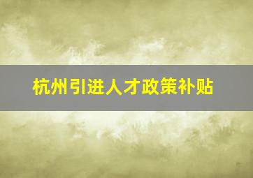 杭州引进人才政策补贴