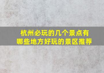 杭州必玩的几个景点有哪些地方好玩的景区推荐