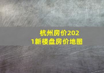 杭州房价2021新楼盘房价地图