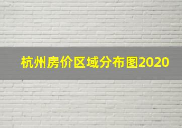 杭州房价区域分布图2020