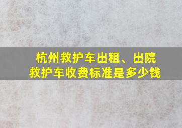 杭州救护车出租、出院救护车收费标准是多少钱