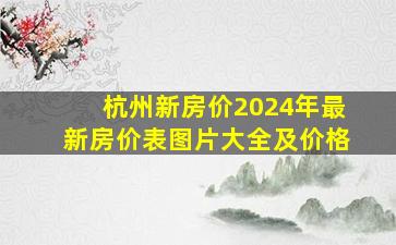 杭州新房价2024年最新房价表图片大全及价格