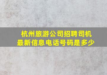 杭州旅游公司招聘司机最新信息电话号码是多少