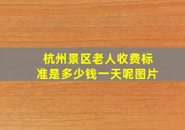 杭州景区老人收费标准是多少钱一天呢图片