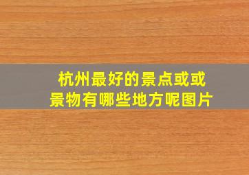 杭州最好的景点或或景物有哪些地方呢图片