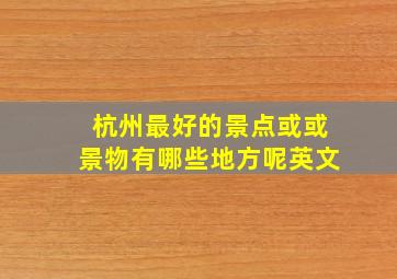 杭州最好的景点或或景物有哪些地方呢英文