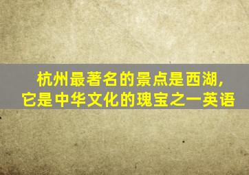 杭州最著名的景点是西湖,它是中华文化的瑰宝之一英语