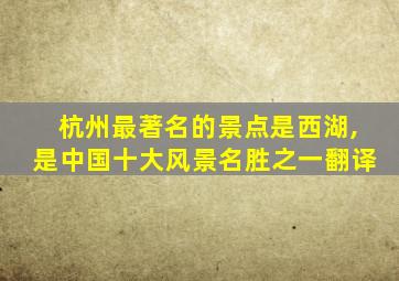 杭州最著名的景点是西湖,是中国十大风景名胜之一翻译