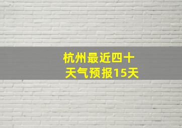 杭州最近四十天气预报15天