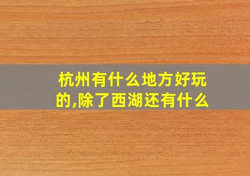 杭州有什么地方好玩的,除了西湖还有什么