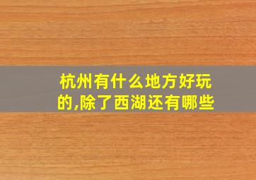 杭州有什么地方好玩的,除了西湖还有哪些