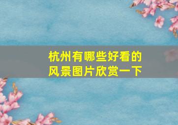 杭州有哪些好看的风景图片欣赏一下