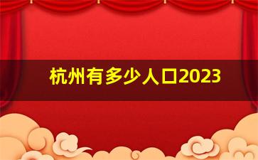 杭州有多少人口2023