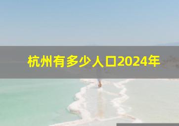 杭州有多少人口2024年