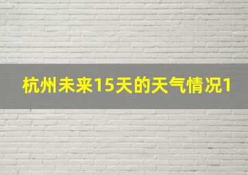 杭州未来15天的天气情况1