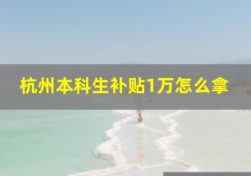 杭州本科生补贴1万怎么拿